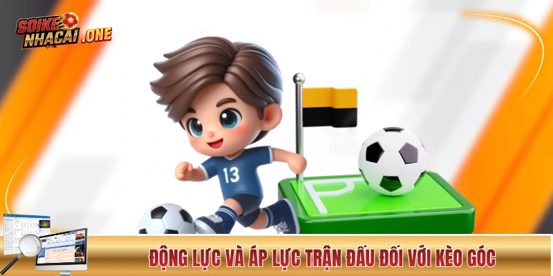 Soi kèo phạt góc theo động lực và áp lực trận đấu 